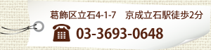 葛飾区立石4-1-7　京成立石駅徒歩2分　電話番号：03-3693-0648